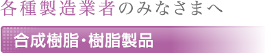 各種製造業者のみなさまへ 合成樹脂・樹脂製品